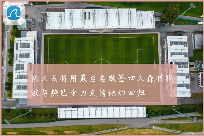 热火或将用最后名额签回文森特斯波与热巴全力支持他的回归